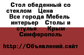 Стол обеденный со стеклом › Цена ­ 5 000 - Все города Мебель, интерьер » Столы и стулья   . Крым,Симферополь